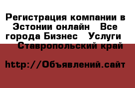 Регистрация компании в Эстонии онлайн - Все города Бизнес » Услуги   . Ставропольский край